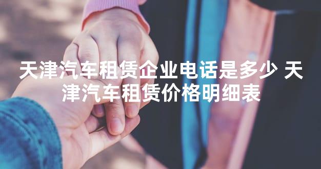 天津汽车租赁企业电话是多少 天津汽车租赁价格明细
